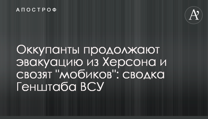 Окупанти продовжують евакуацію з Херсона і звозять "мобиків": зведення Генштабу ЗСУ