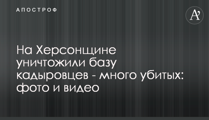 На Херсонщине уничтожили базу кадыровцев - много убитых: фото и видео