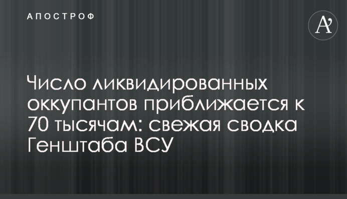 Число ликвидированных оккупантов приближается к 70 тысячам: свежая сводка Генштаба ВСУ