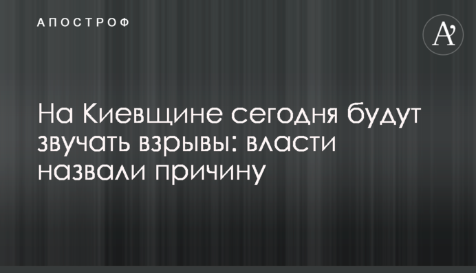 На Київщині сьогодні лунатимуть вибухи: влада назвала причину