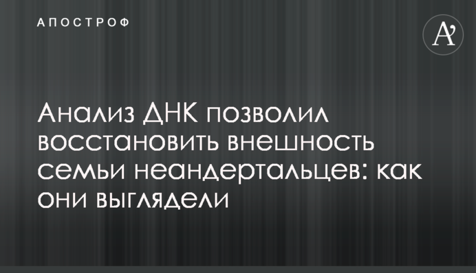 Анализ ДНК позволил восстановить внешность семьи неандертальцев: как они выглядели
