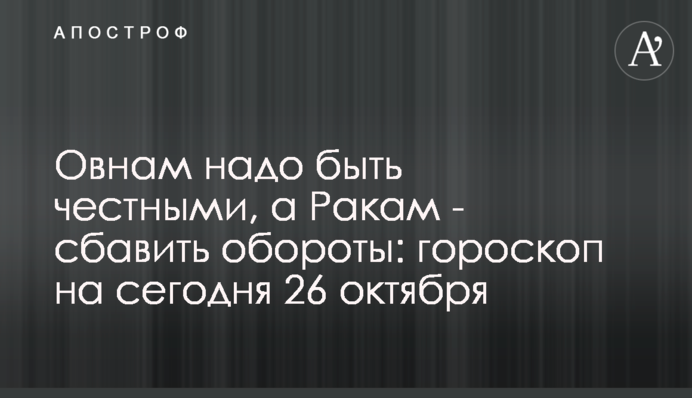 Овнам треба бути чесними, а Ракам - зменшити оберти: гороскоп на сьогодні 26 жовтня