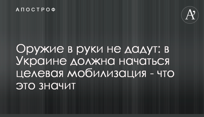 Зброю в руки не дадуть: в Україні має розпочатися цільова мобілізація – що це означає