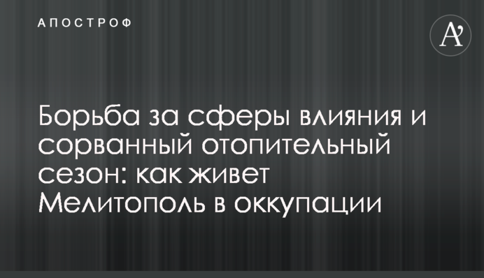 Борьба за сферы влияния и сорванный отопительный сезон: как живет Мелитополь в оккупации