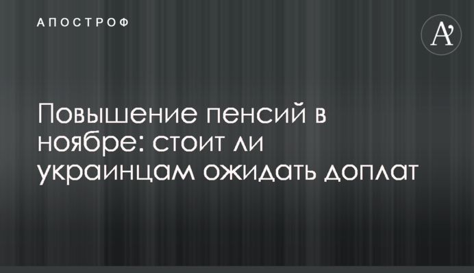Повышение пенсий в ноябре: стоит ли украинцам ожидать доплат