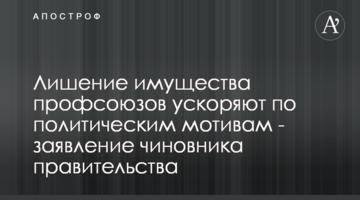 Лишение имущества профсоюзов ускоряют на политическом уровне - заявление чиновника правительства