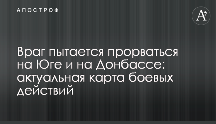 Ворог намагається прорватися на Півдні та на Донбасі: актуальна карта бойових дій