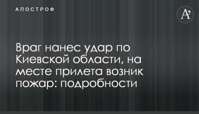 Враг нанес удар по Киевской области, на месте прилета возник пожар: подробности