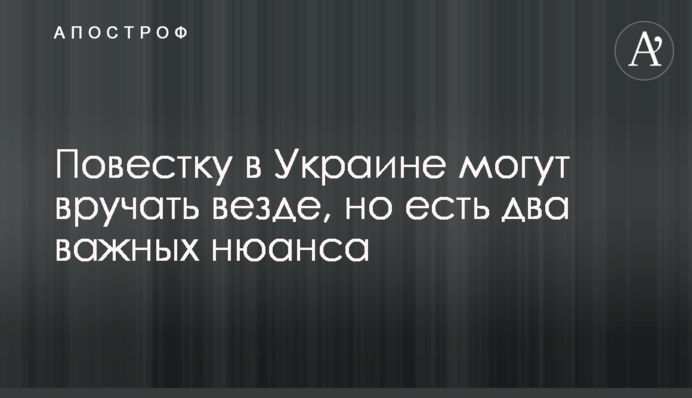 Повістку в Україні можуть вручати скрізь, але є два важливі нюанси