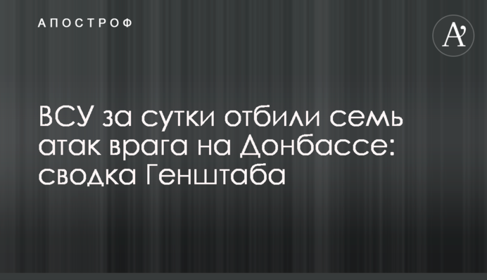 ВСУ за сутки отбили семь атак врага на Донбассе: сводка Генштаба