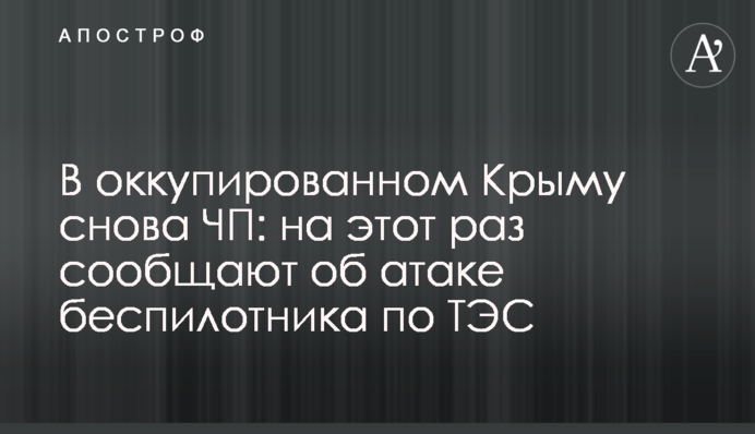 В окупованому Криму знову НП: цього разу повідомляють про атаку безпілотника по ТЕС