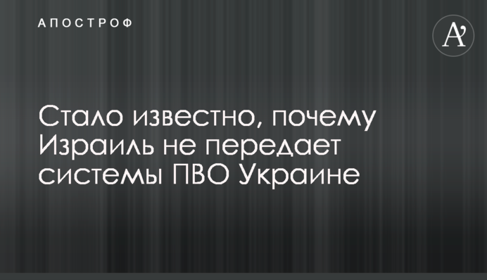 Стало известно, почему Израиль не передает системы ПВО Украине