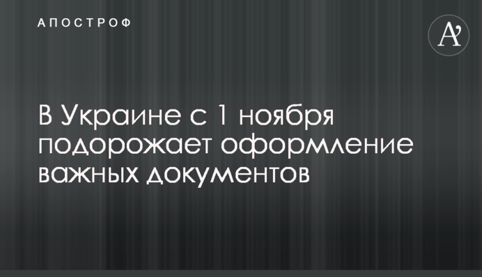 В Украине с 1 ноября подорожает оформление важных документов