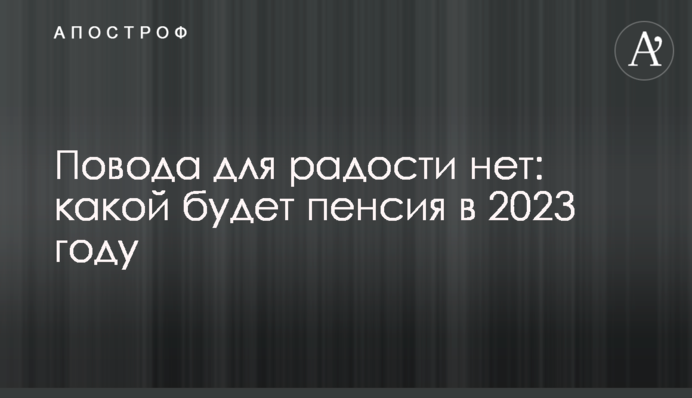 Повода для радости нет: какой будет пенсия в 2023 году