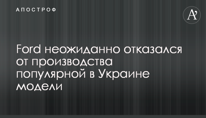 Ford зненацька відмовився від виробництва популярної в Україні моделі