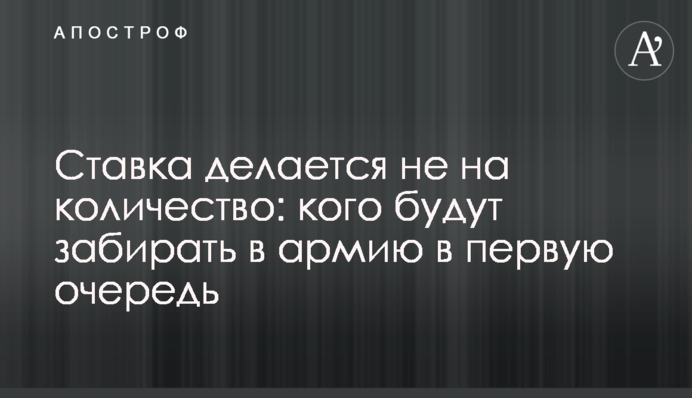 Ставка робиться не на кількість: кого забиратимуть до армії насамперед