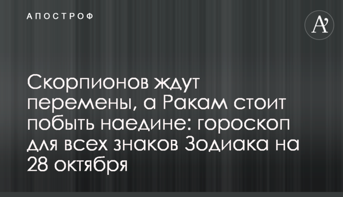 На Скорпіонів чекають зміни, а Ракам варто побути наодинці: гороскоп для всіх знаків Зодіаку на 28 жовтня