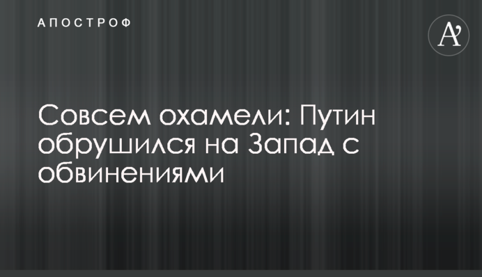 Зовсім охаміли: Путін обрушився на Захід зі звинуваченнями