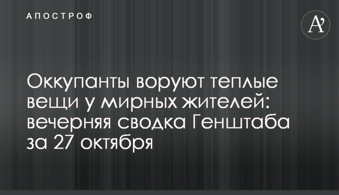 Окупанти крадуть теплі речі у мирних жителів: вечірнє зведення Генштабу за 27 жовтня