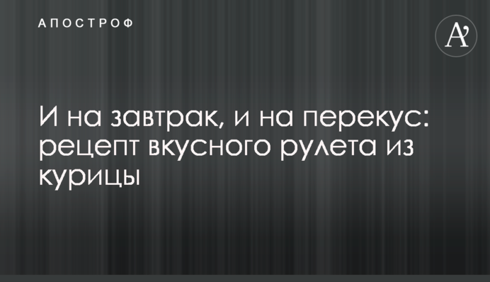 І на сніданок, і на перекус: рецепт смачного рулету з курки