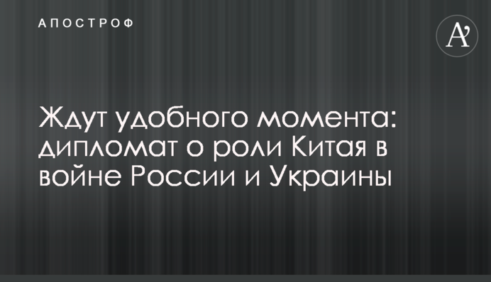 Ждут удобного момента: дипломат о роли Китая в войне России и Украины
