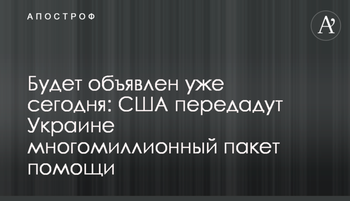 Будет объявлен уже сегодня: США передадут Украине многомиллионный пакет помощи