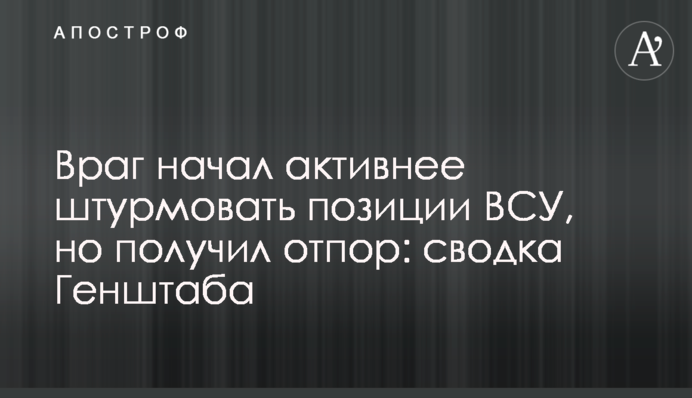 Ворог почав активніше штурмувати позиції ЗСУ, але отримав відсіч: зведення Генштабу