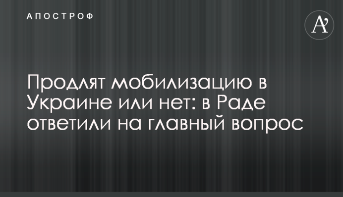 Продлят мобилизацию в Украине или нет: в Раде ответили на главный вопрос