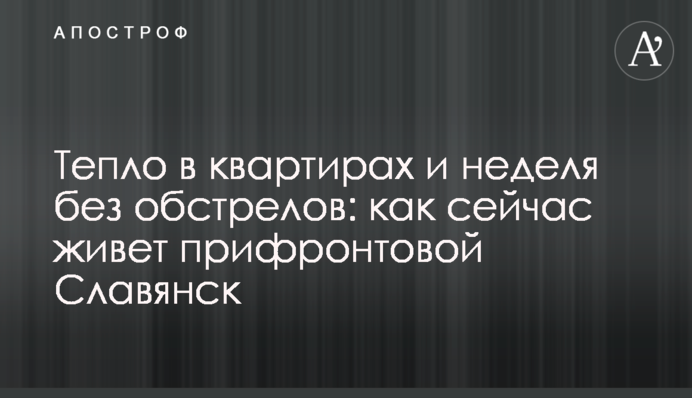 Тепло у квартирах та тиждень без обстрілів: як зараз живе прифронтовий Слов'янськ
