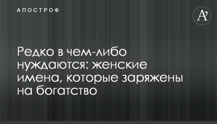Рідко чогось потребують: жіночі імена, які заряджені на багатство