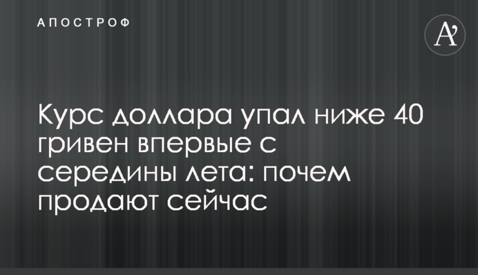 Курс долара впав нижче 40 гривень уперше з середини літа: за скільки продають зараз
