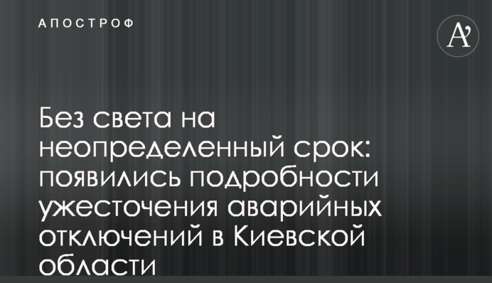 Без света на неопределенный срок: появились подробности ужесточения аварийных отключений в Киевской области
