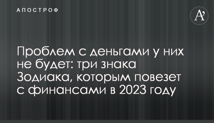Проблем с деньгами у них не будет: три знака Зодиака, которым повезет с финансами в 2023 году