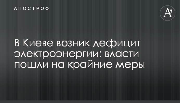 В Киеве возник дефицит электроэнергии: власти пошли на крайние меры