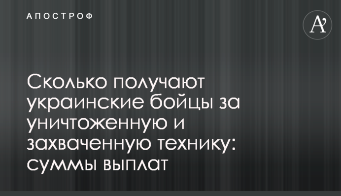 Сколько получают украинские бойцы за уничтоженную и захваченную технику: суммы выплат
