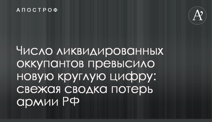 Число ліквідованих окупантів перевищило нову круглу цифру: свіже зведення втрат армії РФ
