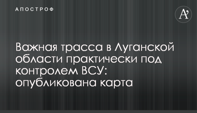 Важная трасса в Луганской области под контролем ВСУ: опубликована карта