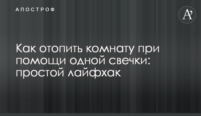 Як обігріти кімнату за допомогою однієї свічки: простий лайфхак