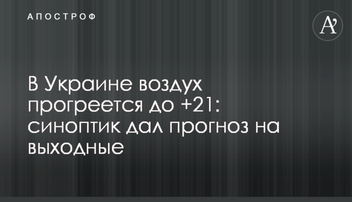 В Украине воздух прогреется до +21: синоптик дал прогноз на выходные