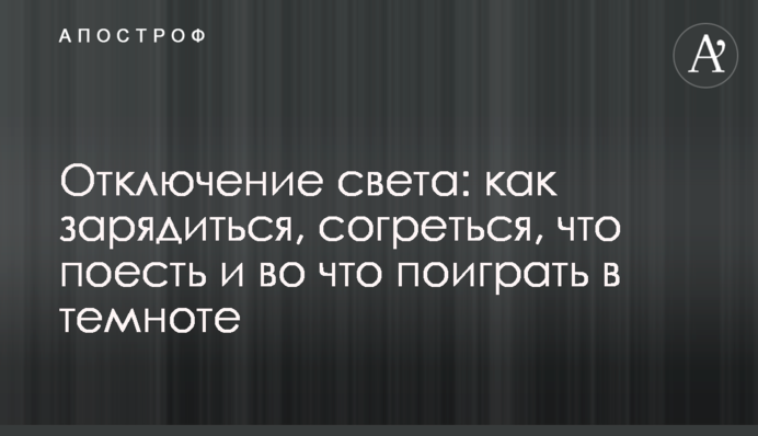 Отключение света: как зарядиться, согреться, что поесть и во что поиграть в темноте
