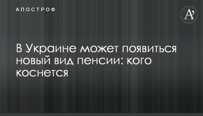 В Україні може з'явитися новий вид пенсії: кого торкнеться