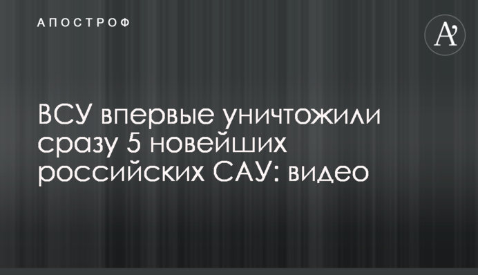 ЗСУ вперше знищили відразу 5 новітніх російських САУ: відео
