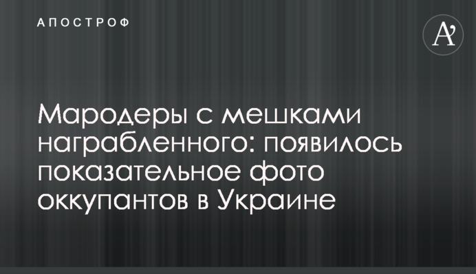 Мародеры с мешками награбленного: появилось показательное фото оккупантов в Украине