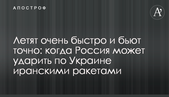 Летят очень быстро и бьют точно: когда Россия может ударить по Украине иранскими ракетами