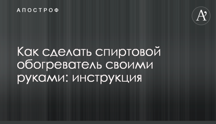 Как сделать спиртовой обогреватель своими руками: инструкция