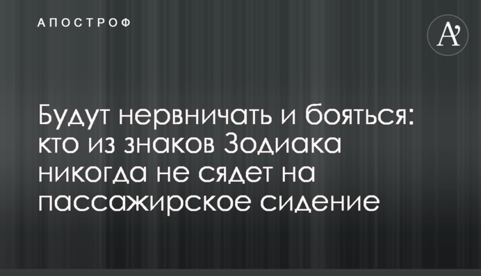 Будут нервничать и бояться: кто из знаков Зодиака никогда не сядет на пассажирское сидение