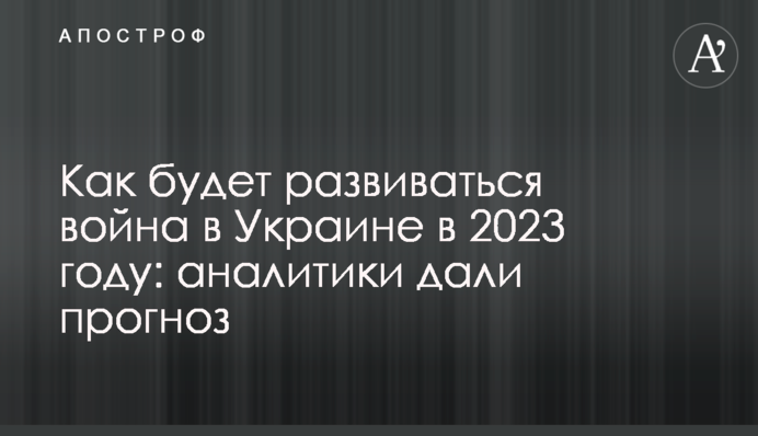 Как будет развиваться война в Украине в 2023 году: аналитики дали прогноз
