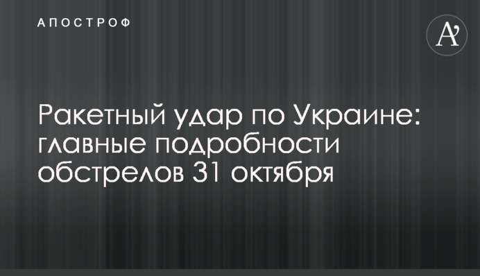 Ракетний удар по Україні: головні подробиці обстрілів 31 жовтня