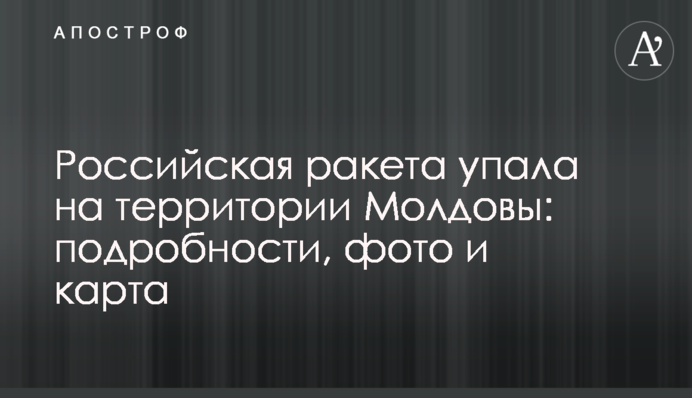 Российская ракета упала на территории Молдовы: подробности, фото и карта