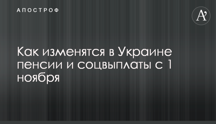 Как изменятся в Украине пенсии и соцвыплаты с 1 ноября